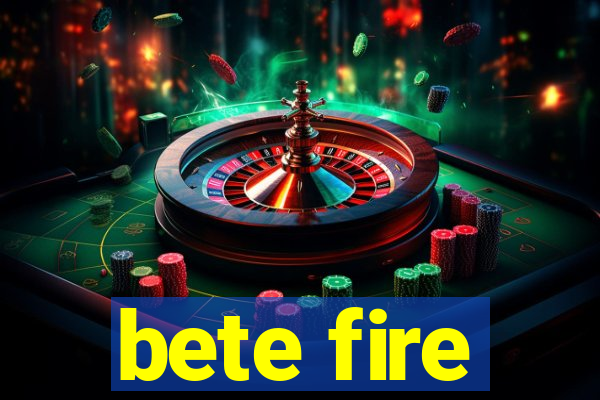 bete fire